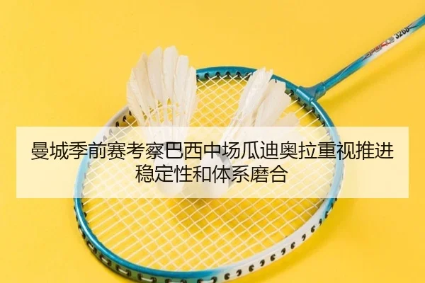 曼城季前赛考察巴西中场瓜迪奥拉重视推进稳定性和体系磨合 - BET Official